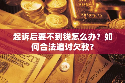 北京起诉后要不到钱怎么办？如何合法追讨欠款？