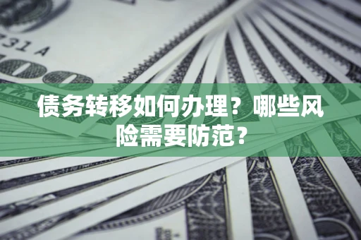 北京债务转移如何办理？哪些风险需要防范？