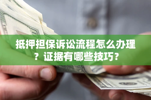 北京抵押担保诉讼流程怎么办理？证据有哪些技巧？