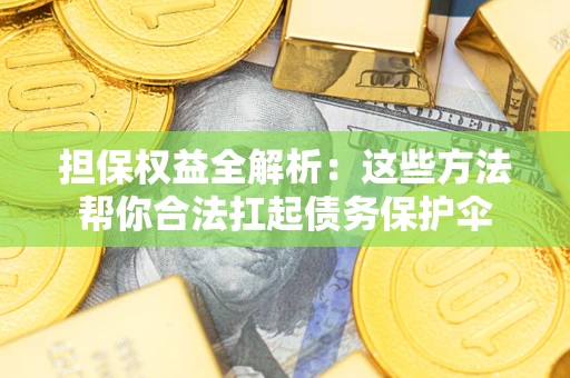 北京担保权益全解析：这些方法帮你合法扛起债务保护伞