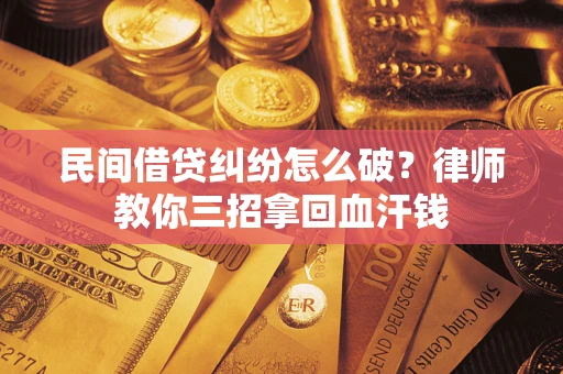 北京民间借贷纠纷怎么破？律师教你三招拿回血汗钱