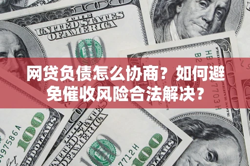 北京网贷负债怎么协商？如何避免催收风险合法解决？
