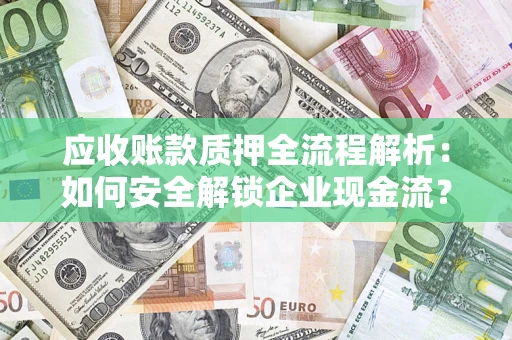 北京应收账款质押全流程解析：如何安全解锁企业现金流？