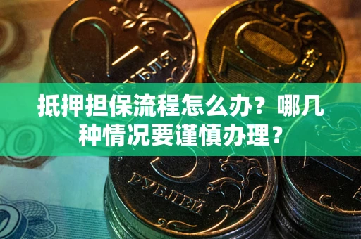 北京抵押担保流程怎么办？哪几种情况要谨慎办理？
