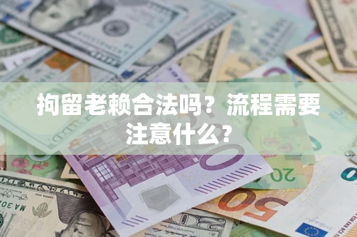 北京拘留老赖合法吗？流程需要注意什么？