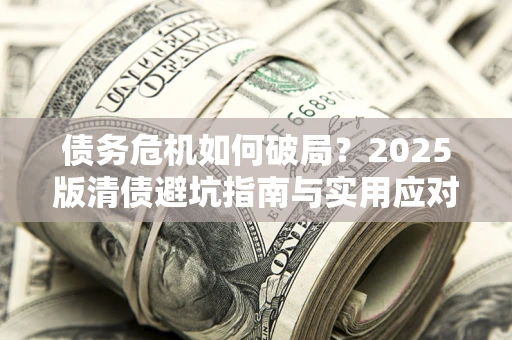 北京债务危机如何破局？2025版清债避坑指南与实用应对策略