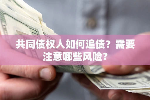 北京共同债权人如何追债？需要注意哪些风险？