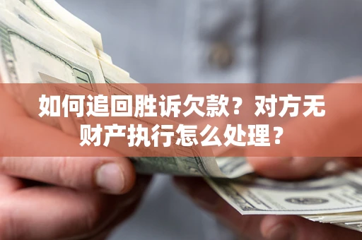 北京如何追回胜诉欠款？对方无财产执行怎么处理？