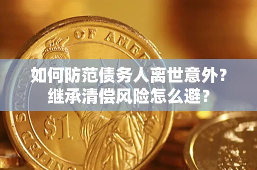 北京如何防范债务人离世意外？继承清偿风险怎么避？