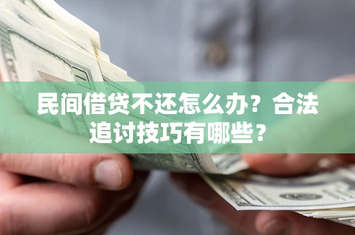 北京民间借贷不还怎么办？合法追讨技巧有哪些？