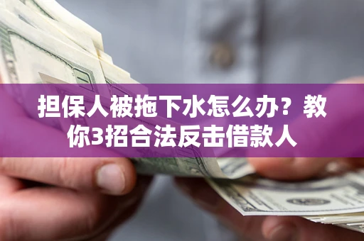 北京担保人被拖下水怎么办？教你3招合法反击借款人