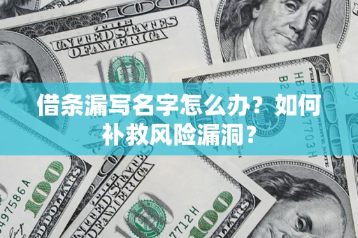 北京借条漏写名字怎么办？如何补救风险漏洞？