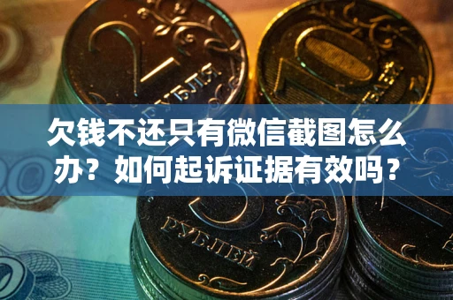 北京欠钱不还只有微信截图怎么办？如何起诉证据有效吗？