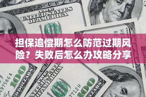 北京担保追偿期怎么防范过期风险？失败后怎么办攻略分享