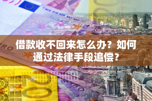 北京借款收不回来怎么办？如何通过法律手段追偿？