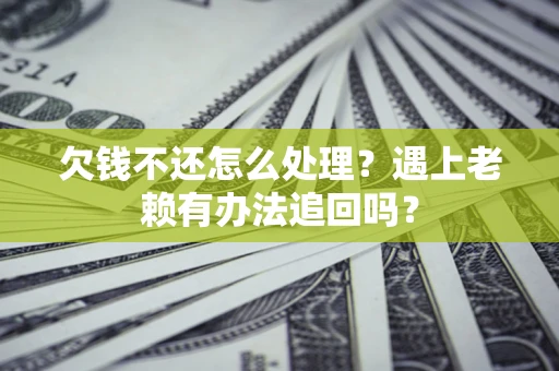 北京欠钱不还怎么处理？遇上老赖有办法追回吗？