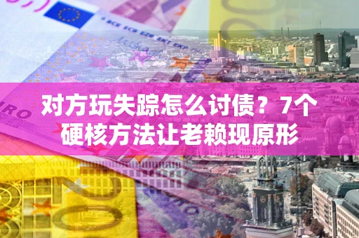 北京对方玩失踪怎么讨债？7个硬核方法让老赖现原形