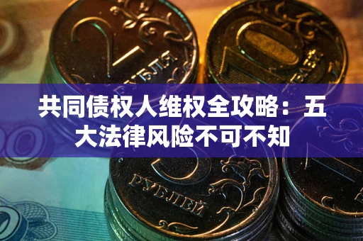 北京共同债权人维权全攻略：五大法律风险不可不知