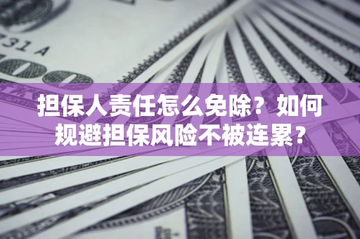 北京担保人责任怎么免除？如何规避担保风险不被连累？