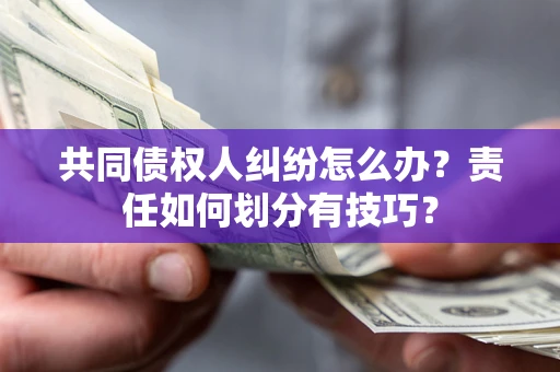 北京共同债权人纠纷怎么办？责任如何划分有技巧？