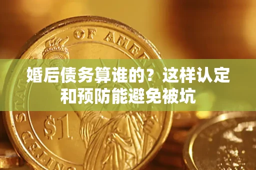 北京婚后债务算谁的？这样认定和预防能避免被坑