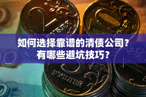 北京如何选择靠谱的清债公司？有哪些避坑技巧？