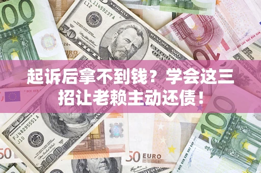 北京起诉后拿不到钱？学会这三招让老赖主动还债！