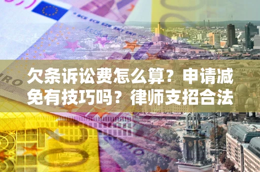北京欠条诉讼费怎么算？申请减免有技巧吗？律师支招合法省钱
