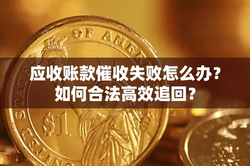 北京应收账款催收失败怎么办？如何合法高效追回？