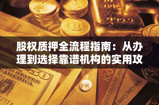 北京股权质押全流程指南：从办理到选择靠谱机构的实用攻略