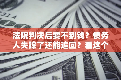北京法院判决后要不到钱？债务人失踪了还能追回？看这个方法！