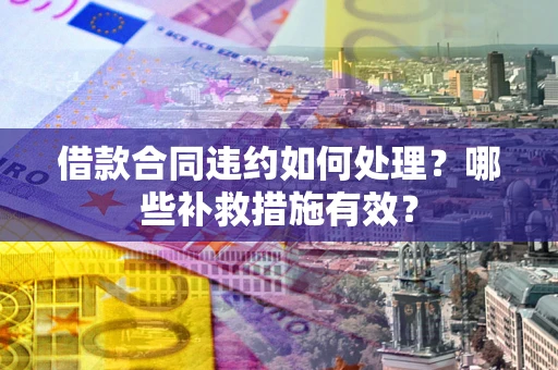 北京借款合同违约如何处理？哪些补救措施有效？