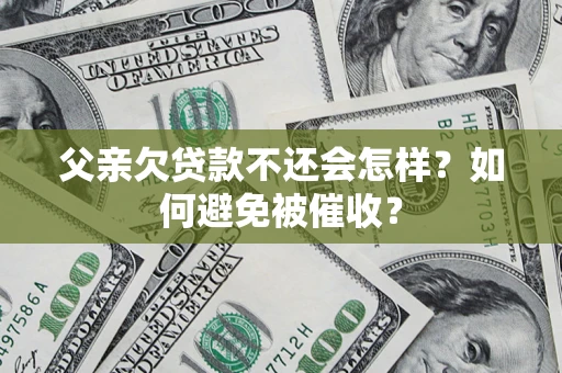 北京父亲欠贷款不还会怎样？如何避免被催收？
