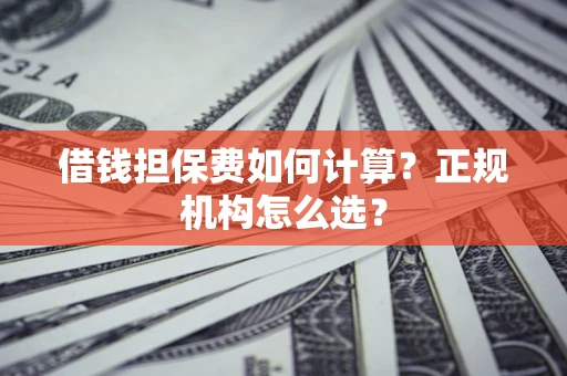 北京借钱担保费如何计算？正规机构怎么选？