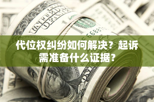 北京代位权纠纷如何解决？起诉需准备什么证据？