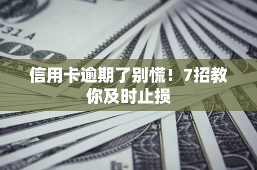 北京信用卡逾期了别慌！7招教你及时止损
