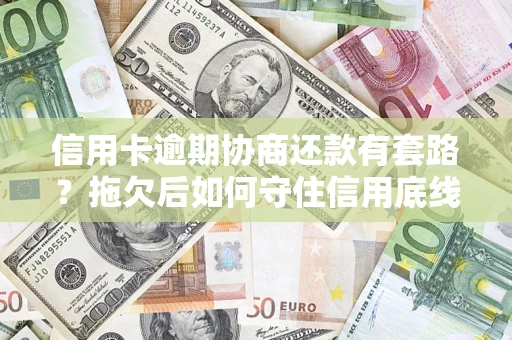 北京信用卡逾期协商还款有套路？拖欠后如何守住信用底线？