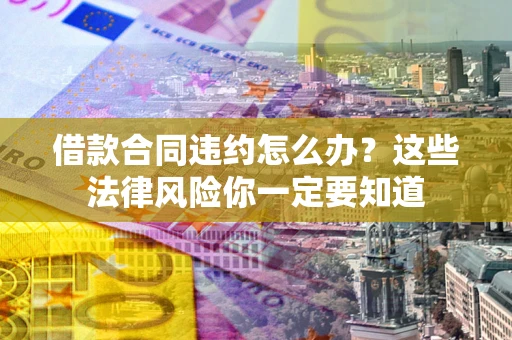 北京借款合同违约怎么办？这些法律风险你一定要知道