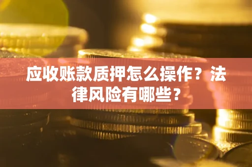 北京应收账款质押怎么操作？法律风险有哪些？
