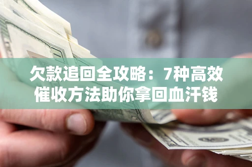 北京欠款追回全攻略：7种高效催收方法助你拿回血汗钱