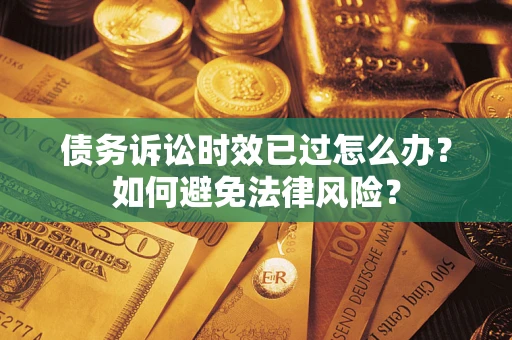 北京债务诉讼时效已过怎么办？如何避免法律风险？