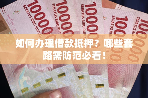 北京如何办理借款抵押？哪些套路需防范必看！
