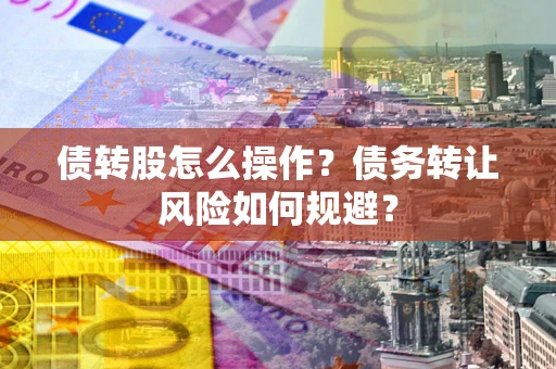 北京债转股怎么操作？债务转让风险如何规避？