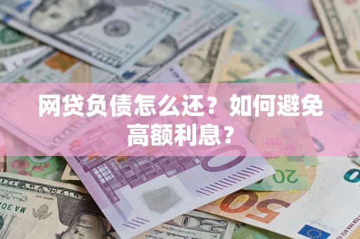 北京网贷负债怎么还？如何避免高额利息？