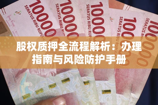 北京股权质押全流程解析：办理指南与风险防护手册