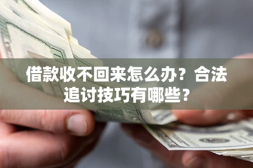 北京借款收不回来怎么办？合法追讨技巧有哪些？
