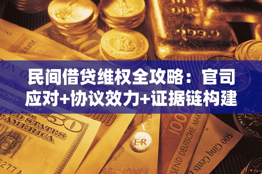 北京民间借贷维权全攻略：官司应对+协议效力+证据链构建指南