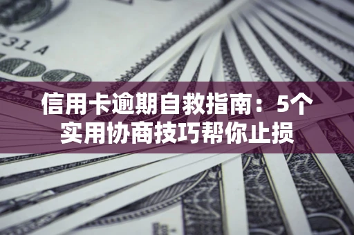 北京信用卡逾期自救指南：5个实用协商技巧帮你止损