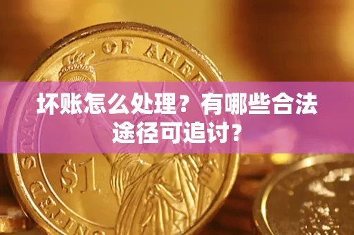 北京坏账怎么处理？有哪些合法途径可追讨？