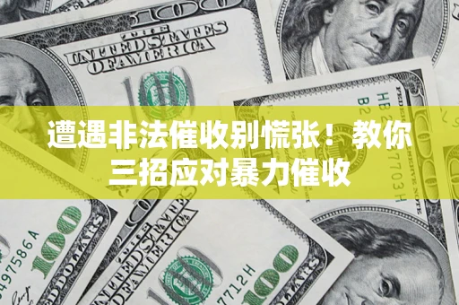 北京遭遇非法催收别慌张！教你三招应对暴力催收